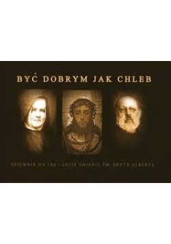 Być dobrym jak chleb. Śpiewnik na 100-lecie śmierci św. Brata Alberta