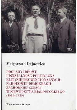 Poglądy ideowe i działalność polityczna elit (nie)prowincjonalnych Narodowej Demokracji zachodniej części województwa białostockiego