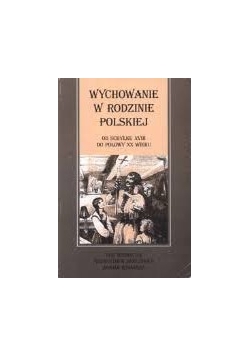 Wychowanie w rodzinie polskiej od schyłku XVIII do połowy XX Wieku