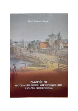 Zagwiździe. Historia królewskiej kluczborskie huty i kolonii Friedrichsthal