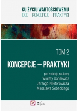 Ku życiu wartościowemu T.2 Koncepcje Praktyki