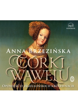 Córki Wawelu.Opowieść o jagiellońskich.. Audiobook