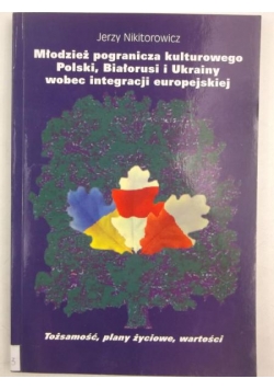 Młodzież pogranicza kulturowego Polski, Białorusi i Ukrainy wobec integracji europejskiej