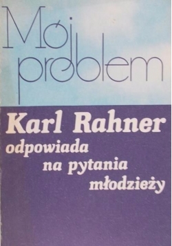 Mój problem. Karl Rahner odpowiada na pytania młodzieży