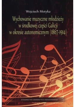 Wychowanie muzyczne młodzieży w środkowej części Galicji w okresie autonomicznym (1867-1914)