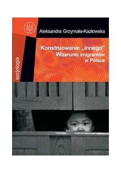 Konstruowanie innego Wizerunki imigrantów w Polsce