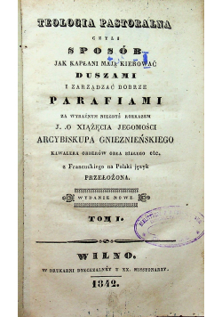 Teologia pastoralna czyli sposób jak kapłani mają kierować duszami i zarządzać dobrze parafiami tom I 1842 r.