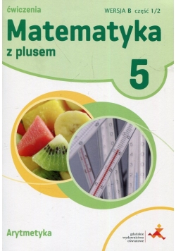 Matematyka z plusem 5 Arytmetyka Wersja B Ćwiczenia Część 1/2wer.B