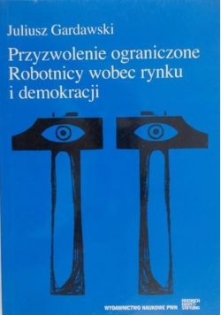 Przyzwolenie ograniczone. Robotnicy wobec rynku i demokracji