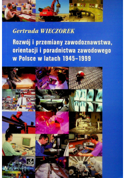 Rozwój i przemiany zawodoznawstawa orientacji i poradnictwa zawodowego w Polsce w latach 1945 - 1999