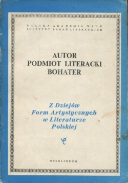 Autor Podmiot literacki Bohater Z dziejów form artysycznych w literaturze polskiej