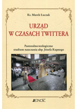 Urząd w czasach Twittera Pastoralno teologiczne studium nauczania abp  Józefa Kupnego