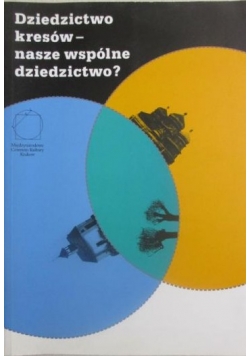 Dziedzictwo kresów-nasze wspólne dziedzictwo?