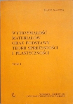 Wytrzymałość materiałów oraz  podstawy teorii sprężystości i plastyczności,Tom I