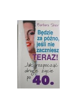Będzie za późno, jeśli nie zaczniesz teraz