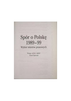 Spór o Polskę 1989 - 99. Wybór tekstów prasowych