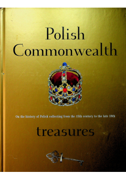 Polish Commonwealth Treasures On the History of Polish Collecting from the 13th to the late 18th