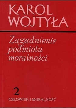Karol Wojtyła Zagadnienia podmiotu moralności 2 Człowiek i moralność