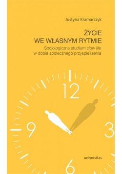 Życie we własnym rytmie Socjologiczne studium slow life w dobie społecznego przyspieszenia