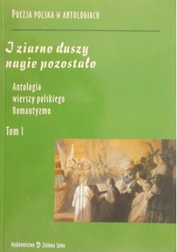 I ziarno duszy nagie pozostało. Antologia wierszy polskiego Romantyzmu, Tom I