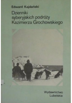 Dzienniki syberyjskich podróży Kazimierza Grochowskiego