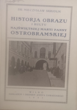Historja obrazu i kultu Najświętszej Maryi Panny Ostrobramskiej,1927 r.
