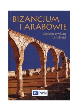 Bizancjum i Arabowie. Spotkanie cywilizacji VI-VIII wiek