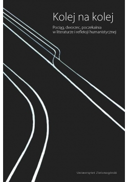 Kolej na kolej Pociąg dworzec poczekalnia w literaturze i refleksji humanistycznej