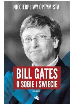 Niecierpliwy optymista. Bill Gates o sobie i świecie