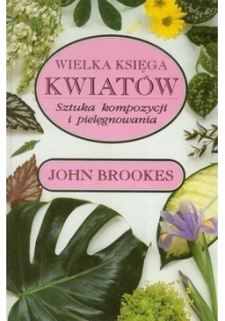 Wielka księga kwiatów. Sztuka kompozycji i pielęgnowania