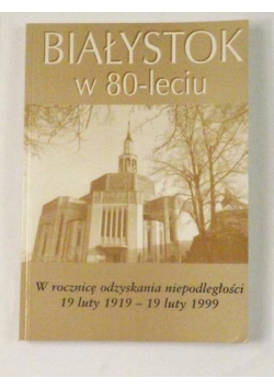 Białystok w 80 - leciu. W rocznicę odzyskania niepodległości .