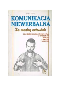 Komunikacja niewerbalna. Za maską człowiek, czy można kłamać mową ciała w drodze do - władzy, - miłości, - sukcesu