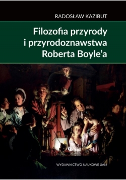 Filozofia przyrody i przyrodoznawstwa Roberta Boyle’a.