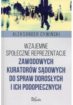 Wzajemne społeczne reprezentacje zawodowych kuratorów sądowych do spraw dorosłych i ich podopiecznych