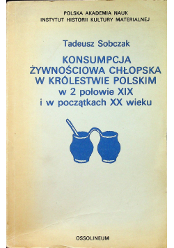 Sobczak Tadeusz - Konsumpcja żywnościowa chłopska w Królestwie Polskim w 2 połowie XIX i w początkach XX wieku
