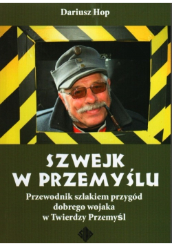 Szwejk w Przemyślu Przewodnik szlakiem przygód dobrego wojaka w Twierdzy Przemyśl