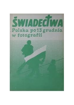 Świadectwa. Polska po 13 grudnia w fotografii