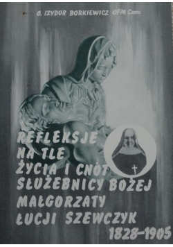 Refleksje na tle życia i cnót Służebnicy Bożej Małgorzaty Łucji Szewczyk
