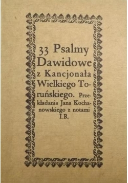 33 Psalmy Dawidowe z Kancjonała Wielkiego Toruńskiego. Przekładania Jana Kochanowskiego z notami I.R., Reprint z 1670 r.